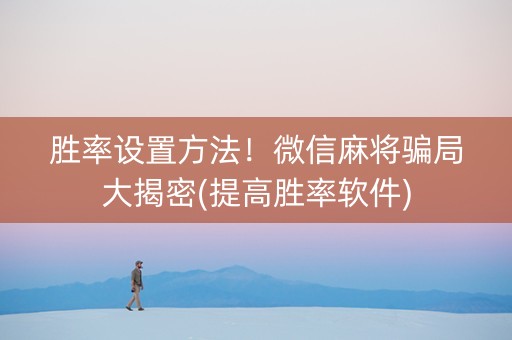 胜率设置方法！微信麻将骗局大揭密(提高胜率软件)