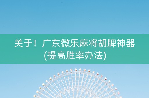 关于！广东微乐麻将胡牌神器(提高胜率办法)