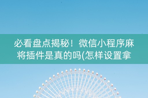 必看盘点揭秘！微信小程序麻将插件是真的吗(怎样设置拿好牌)