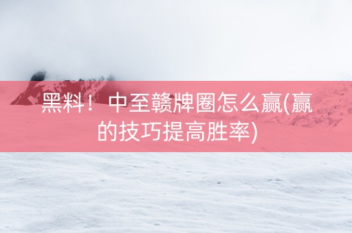黑料！中至赣牌圈怎么赢(赢的技巧提高胜率)