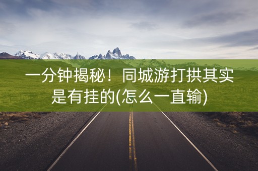 一分钟揭秘！同城游打拱其实是有挂的(怎么一直输)