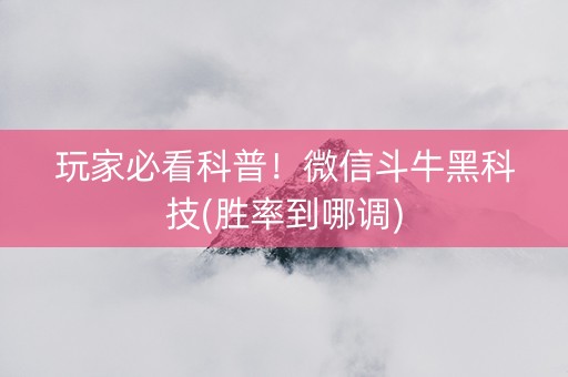 玩家必看科普！微信斗牛黑科技(胜率到哪调)