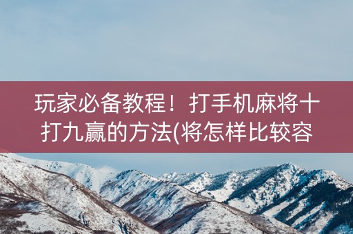 玩家必备教程！打手机麻将十打九赢的方法(将怎样比较容易赢)