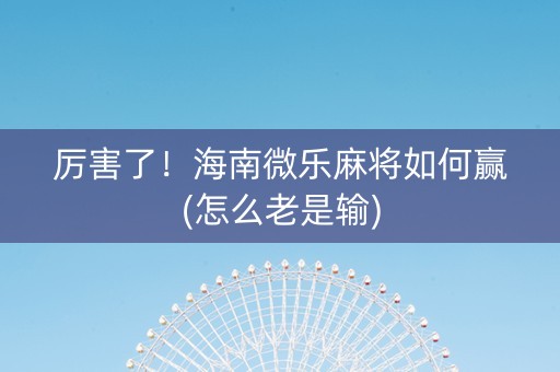 厉害了！海南微乐麻将如何赢(怎么老是输)