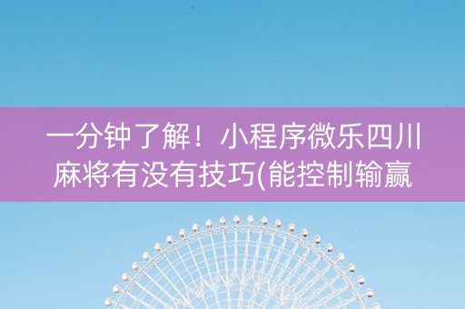 一分钟了解！小程序微乐四川麻将有没有技巧(能控制输赢吗)