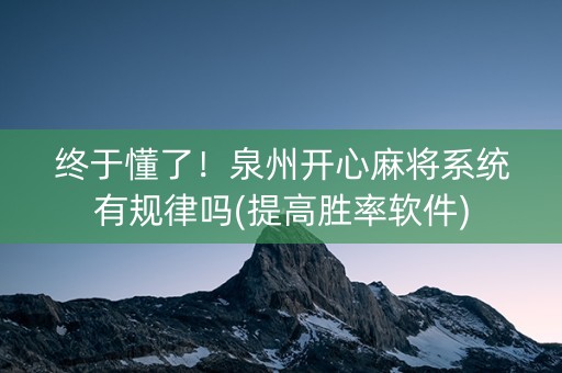 终于懂了！泉州开心麻将系统有规律吗(提高胜率软件)