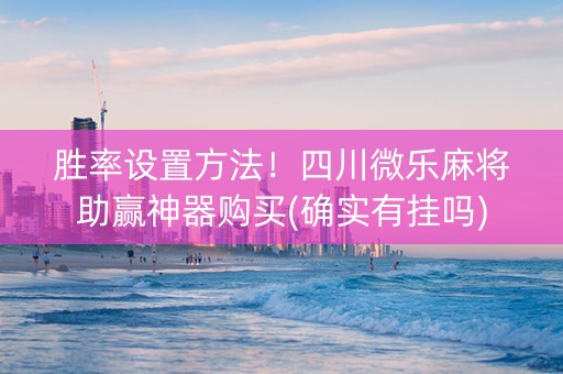 胜率设置方法！四川微乐麻将助赢神器购买(确实有挂吗)