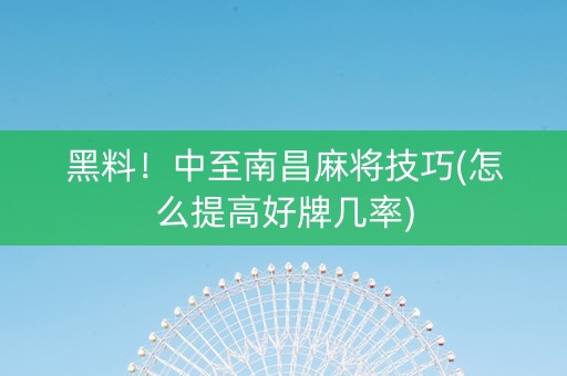 黑料！中至南昌麻将技巧(怎么提高好牌几率)