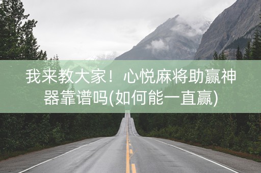 我来教大家！心悦麻将助赢神器靠谱吗(如何能一直赢)