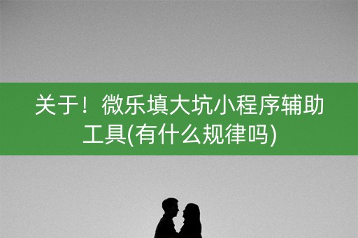关于！微乐填大坑小程序辅助工具(有什么规律吗)