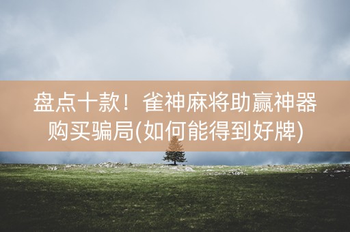 盘点十款！雀神麻将助赢神器购买骗局(如何能得到好牌)