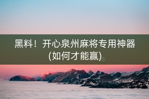 黑料！开心泉州麻将专用神器(如何才能赢)