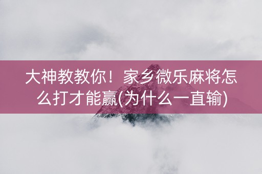 大神教教你！家乡微乐麻将怎么打才能赢(为什么一直输)