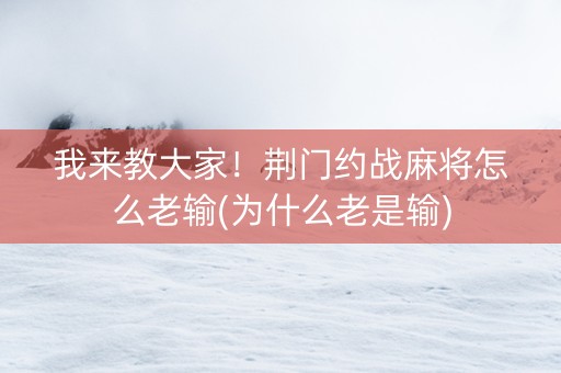 我来教大家！荆门约战麻将怎么老输(为什么老是输)