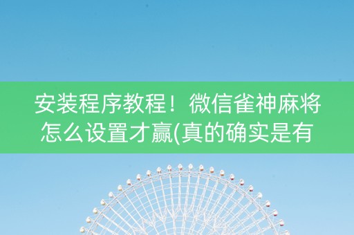 安装程序教程！微信雀神麻将怎么设置才赢(真的确实是有挂)