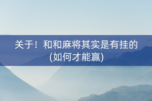 关于！和和麻将其实是有挂的(如何才能赢)