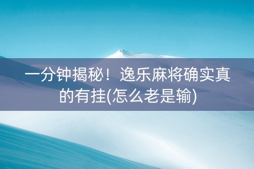 一分钟揭秘！逸乐麻将确实真的有挂(怎么老是输)