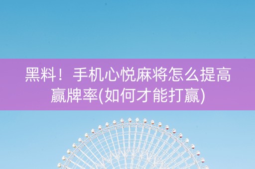 黑料！手机心悦麻将怎么提高赢牌率(如何才能打赢)