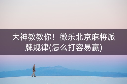 大神教教你！微乐北京麻将派牌规律(怎么打容易赢)