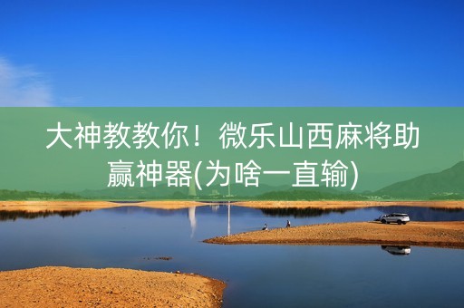 大神教教你！微乐山西麻将助赢神器(为啥一直输)