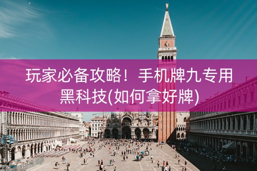 玩家必备攻略！手机牌九专用黑科技(如何拿好牌)