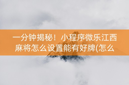 一分钟揭秘！小程序微乐江西麻将怎么设置能有好牌(怎么提高胜率)