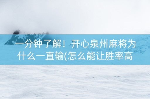 一分钟了解！开心泉州麻将为什么一直输(怎么能让胜率高)