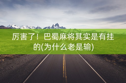 厉害了！巴蜀麻将其实是有挂的(为什么老是输)