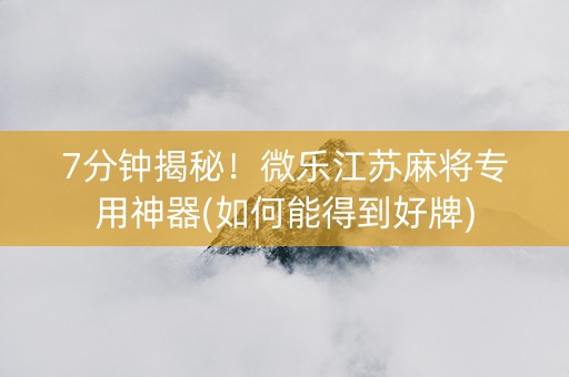 7分钟揭秘！微乐江苏麻将专用神器(如何能得到好牌)