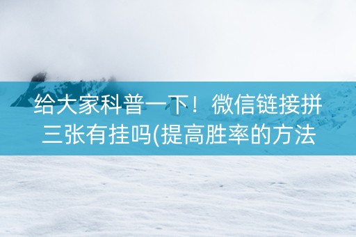 给大家科普一下！微信链接拼三张有挂吗(提高胜率的方法)