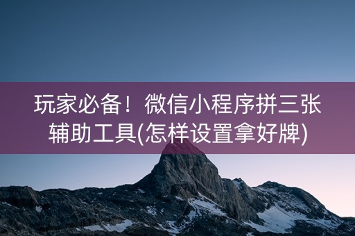 玩家必备！微信小程序拼三张辅助工具(怎样设置拿好牌)