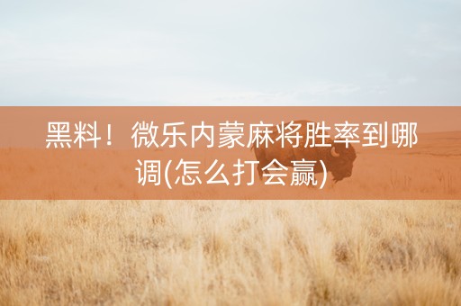 黑料！微乐内蒙麻将胜率到哪调(怎么打会赢)