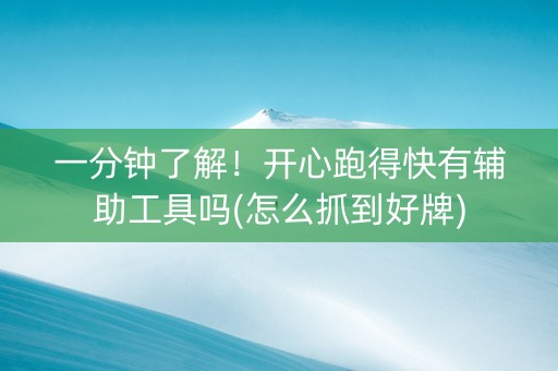 一分钟了解！开心跑得快有辅助工具吗(怎么抓到好牌)