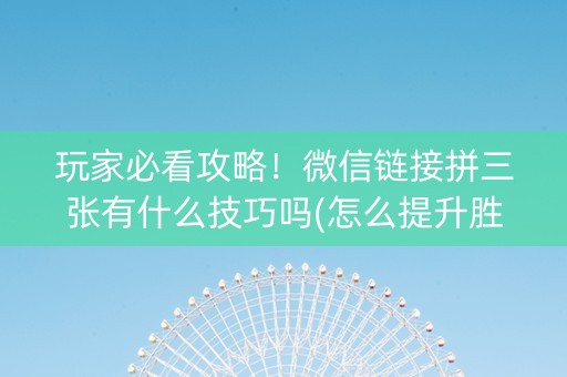 玩家必看攻略！微信链接拼三张有什么技巧吗(怎么提升胜率)