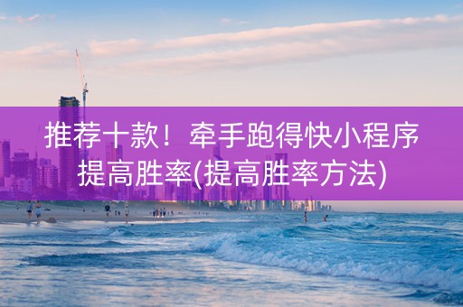 推荐十款！牵手跑得快小程序提高胜率(提高胜率方法)