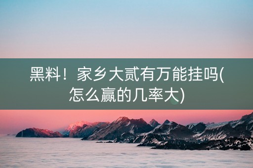黑料！家乡大贰有万能挂吗(怎么赢的几率大)