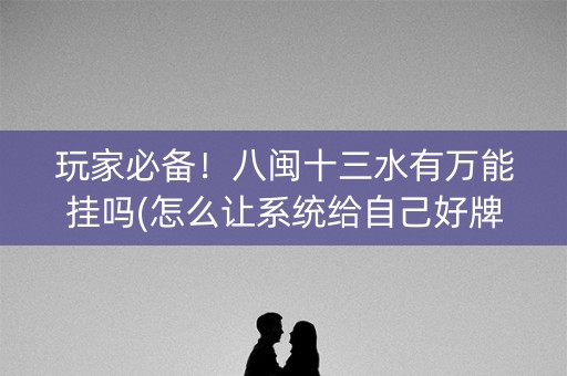 玩家必备！八闽十三水有万能挂吗(怎么让系统给自己好牌)
