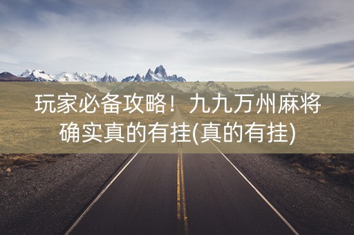玩家必备攻略！九九万州麻将确实真的有挂(真的有挂)