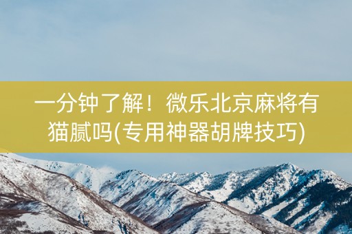一分钟了解！微乐北京麻将有猫腻吗(专用神器胡牌技巧)