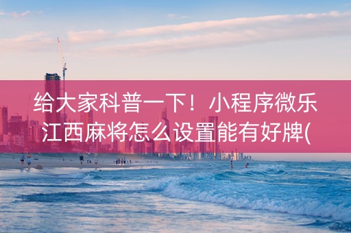 给大家科普一下！小程序微乐江西麻将怎么设置能有好牌(助赢软件有规律吗)