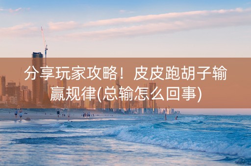 分享玩家攻略！皮皮跑胡子输赢规律(总输怎么回事)
