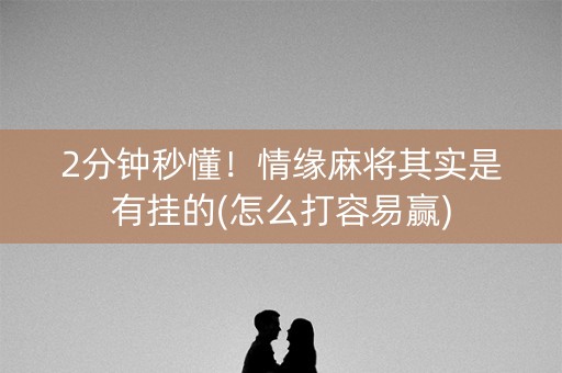 2分钟秒懂！情缘麻将其实是有挂的(怎么打容易赢)