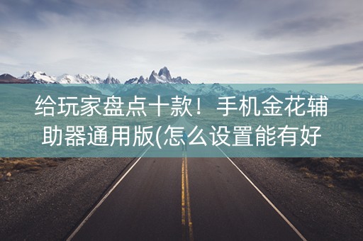 给玩家盘点十款！手机金花辅助器通用版(怎么设置能有好牌)