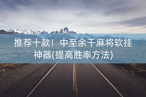 推荐十款！中至余干麻将软挂神器(提高胜率方法)