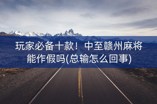 玩家必备十款！中至赣州麻将能作假吗(总输怎么回事)