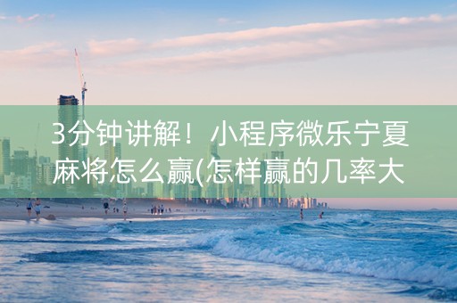 3分钟讲解！小程序微乐宁夏麻将怎么赢(怎样赢的几率大)