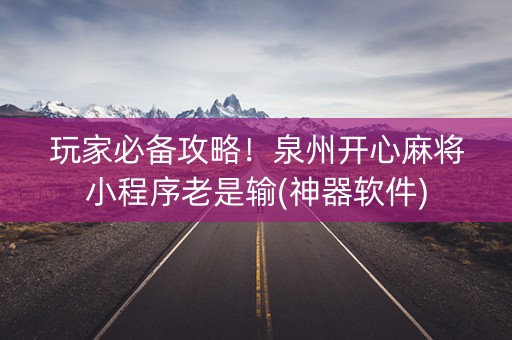 玩家必备攻略！泉州开心麻将小程序老是输(神器软件)