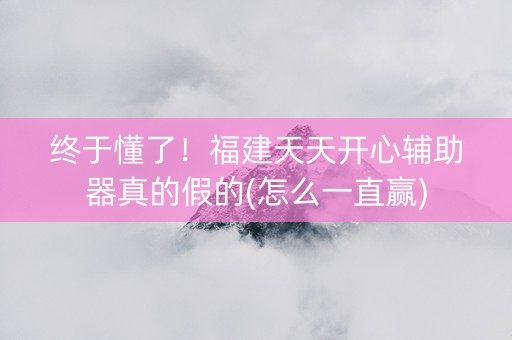 终于懂了！福建天天开心辅助器真的假的(怎么一直赢)
