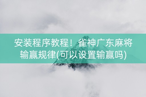 安装程序教程！雀神广东麻将输赢规律(可以设置输赢吗)