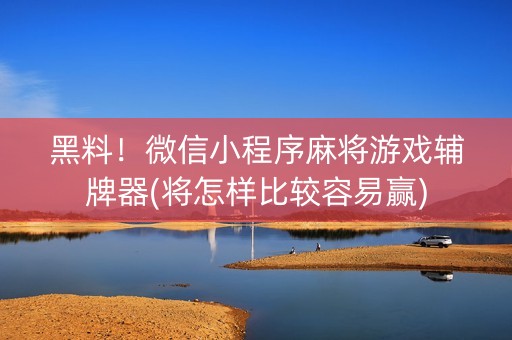 黑料！微信小程序麻将游戏辅牌器(将怎样比较容易赢)